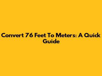 Convert 76 Feet To Meters: A Quick Guide