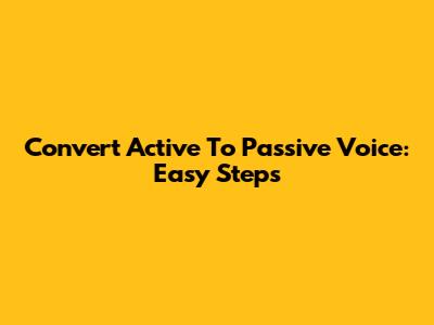 Convert Active To Passive Voice: Easy Steps