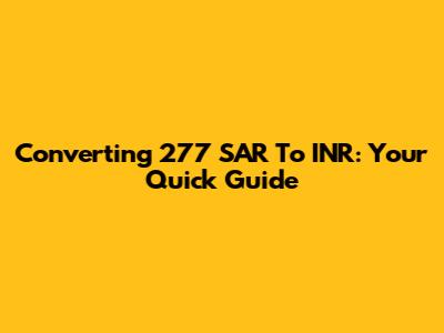 Converting 277 SAR To INR: Your Quick Guide