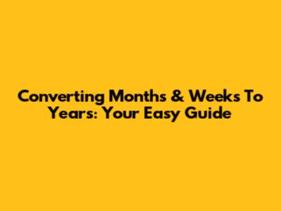 Converting Months & Weeks To Years: Your Easy Guide