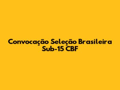 Convocação Seleção Brasileira Sub-15 CBF