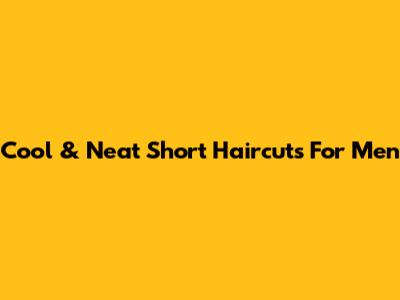 Cool & Neat Short Haircuts For Men