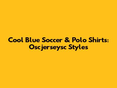 Cool Blue Soccer & Polo Shirts: Oscjerseysc Styles