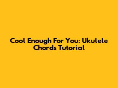 Cool Enough For You: Ukulele Chords Tutorial