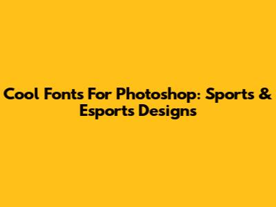 Cool Fonts For Photoshop: Sports & Esports Designs