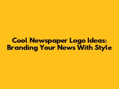 Cool Newspaper Logo Ideas: Branding Your News With Style