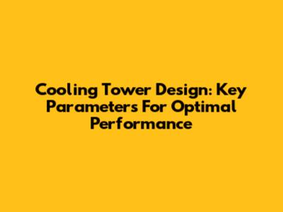 Cooling Tower Design: Key Parameters For Optimal Performance