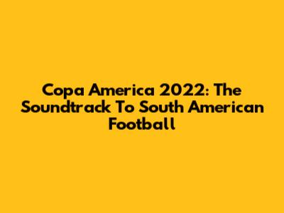 Copa America 2022: The Soundtrack To South American Football