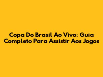 Copa Do Brasil Ao Vivo: Guia Completo Para Assistir Aos Jogos