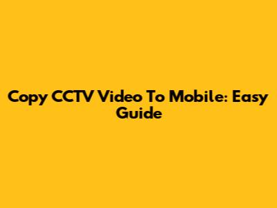Copy CCTV Video To Mobile: Easy Guide