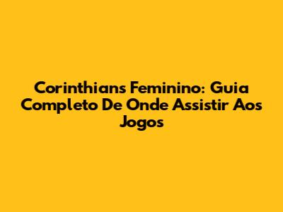 Corinthians Feminino: Guia Completo De Onde Assistir Aos Jogos