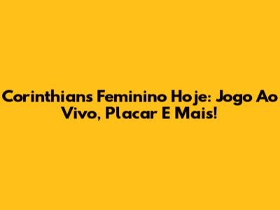 Corinthians Feminino Hoje: Jogo Ao Vivo, Placar E Mais!