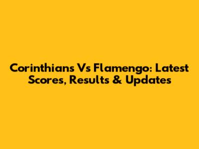 Corinthians Vs Flamengo: Latest Scores, Results & Updates
