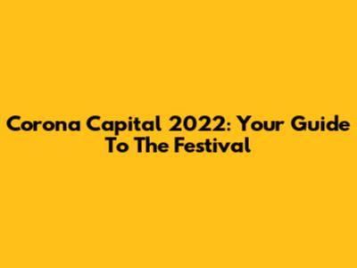 Corona Capital 2022: Your Guide To The Festival