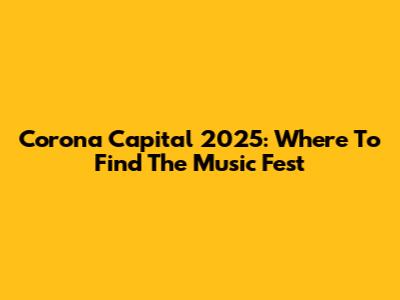 Corona Capital 2025: Where To Find The Music Fest