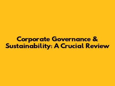 Corporate Governance & Sustainability: A Crucial Review