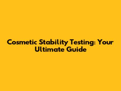 Cosmetic Stability Testing: Your Ultimate Guide