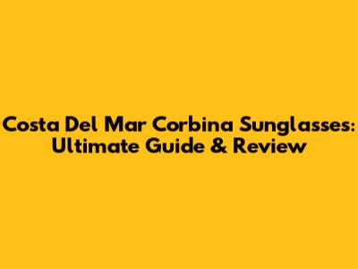 Costa Del Mar Corbina Sunglasses: Ultimate Guide & Review
