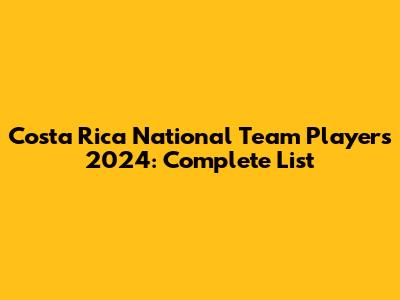 Costa Rica National Team Players 2024: Complete List