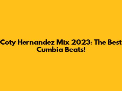 Coty Hernandez Mix 2023: The Best Cumbia Beats!