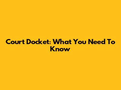 Court Docket: What You Need To Know