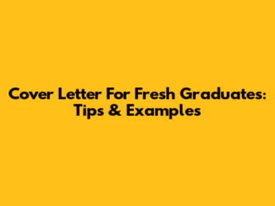 Cover Letter For Fresh Graduates: Tips & Examples