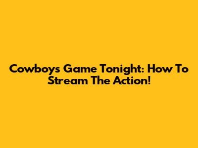 Cowboys Game Tonight: How To Stream The Action!