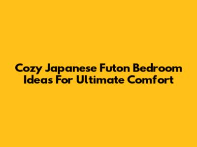 Cozy Japanese Futon Bedroom Ideas For Ultimate Comfort
