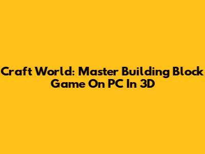Craft World: Master Building Block Game On PC In 3D