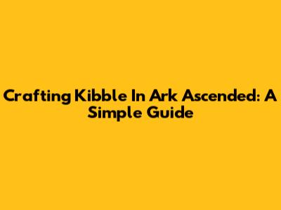 Crafting Kibble In Ark Ascended: A Simple Guide