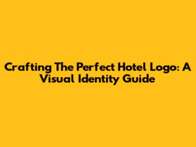 Crafting The Perfect Hotel Logo: A Visual Identity Guide
