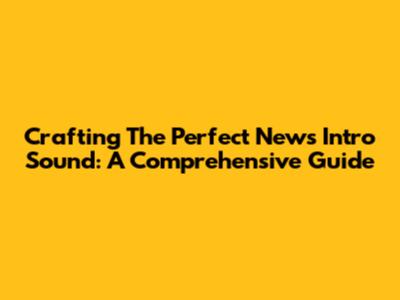 Crafting The Perfect News Intro Sound: A Comprehensive Guide