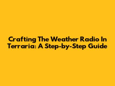 Crafting The Weather Radio In Terraria: A Step-by-Step Guide