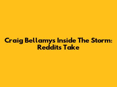 Craig Bellamy's "Inside The Storm": Reddit's Take