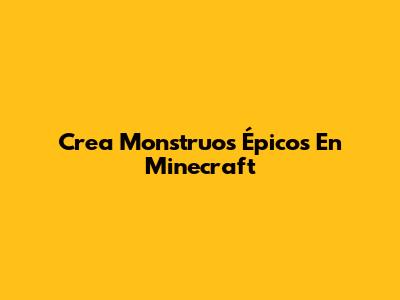 Crea Monstruos Épicos En Minecraft
