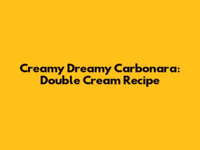 Creamy Dreamy Carbonara: Double Cream Recipe