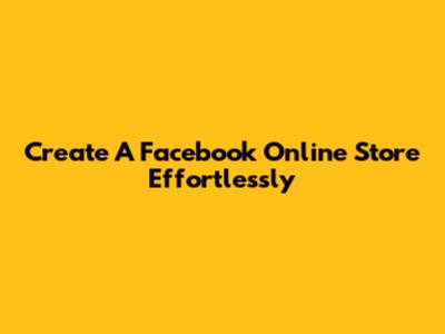 Create A Facebook Online Store Effortlessly