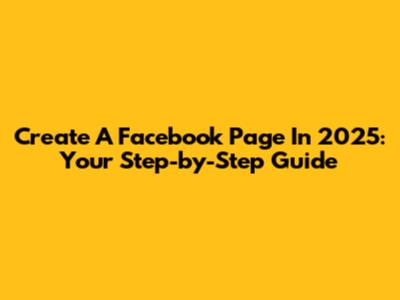 Create A Facebook Page In 2025: Your Step-by-Step Guide