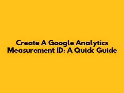 Create A Google Analytics Measurement ID: A Quick Guide