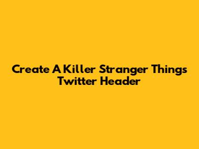 Create A Killer Stranger Things Twitter Header