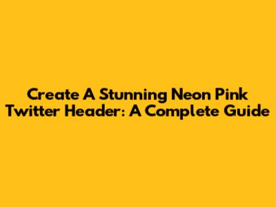 Create A Stunning Neon Pink Twitter Header: A Complete Guide