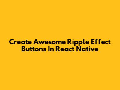 Create Awesome Ripple Effect Buttons In React Native