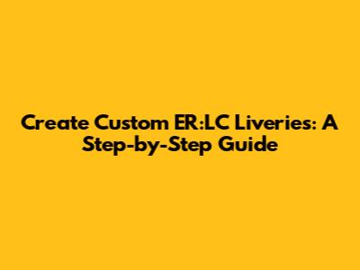 Create Custom ER:LC Liveries: A Step-by-Step Guide