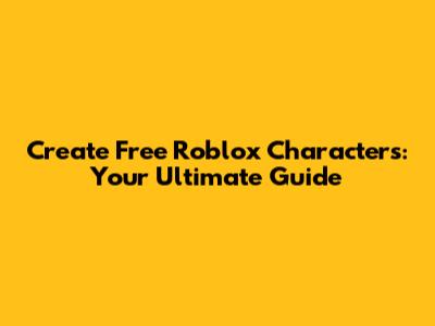 Create Free Roblox Characters: Your Ultimate Guide