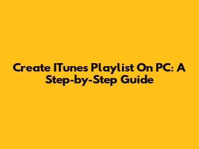 Create ITunes Playlist On PC: A Step-by-Step Guide