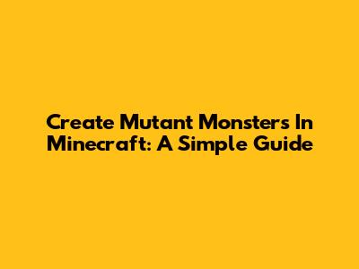 Create Mutant Monsters In Minecraft: A Simple Guide