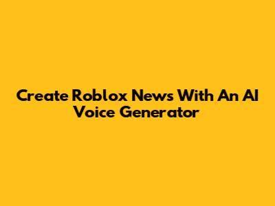 Create Roblox News With An AI Voice Generator