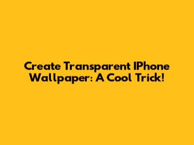 Create Transparent IPhone Wallpaper: A Cool Trick!