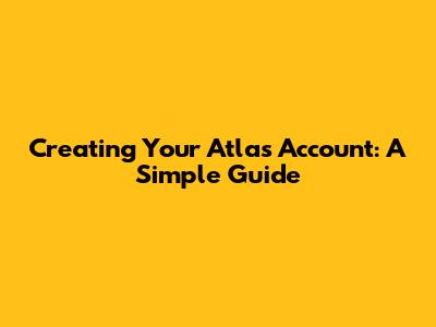 Creating Your Atlas Account: A Simple Guide