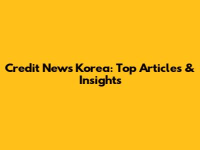 Credit News Korea: Top Articles & Insights